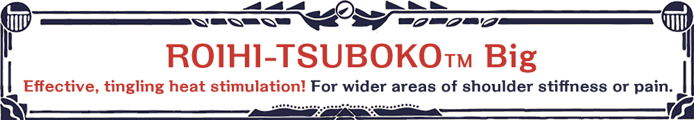 ROIHI-TSUBOKO ™Big For wider areas of shoulder stiffness or pain.