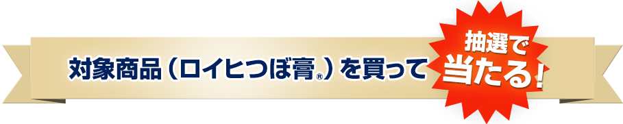 対象商品（ロイヒつぼ膏®）を買って抽選で当たる！