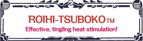  ROIHI-TSUBOKO™ Effective, tingling heat stimulation!