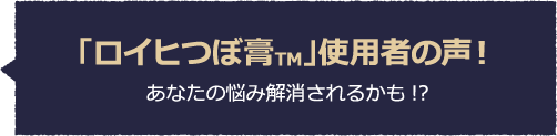 「ロイヒつぼ膏」使用者の声！あなたの悩み解消されるかも!?