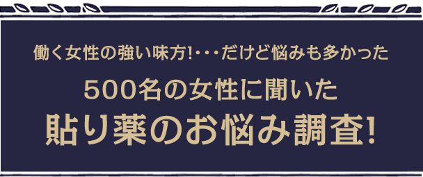 働く女性の強い味方!…だけど悩みも多かった　500名の女性に聞いた貼り薬のお悩み調査!