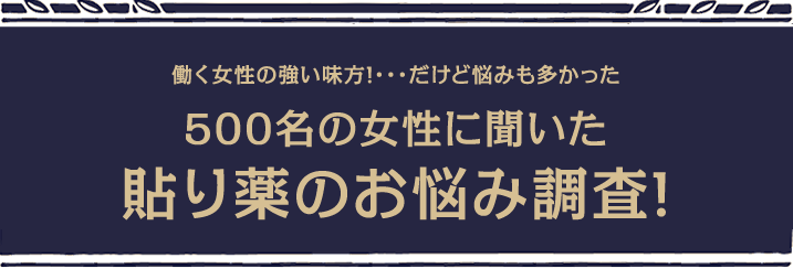 働く女性の強い味方!…だけど悩みも多かった　500名の女性に聞いた貼り薬のお悩み調査!