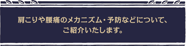 肩こりや腰痛のメカニズム・予防などについて、ご紹介いたします。