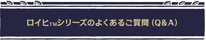 ロイヒシリーズのよくあるご質問（Q&A）