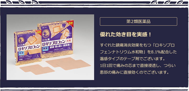 第３類医薬品 優れた効き目を実感！ 　すぐれた鎮痛消炎効果をもつ「ロキソプロフェンナトリウム水和物」を8.1％配合した温感タイプのテープ剤でございます。1日1回で痛みの芯まで直接浸透し、つらい患部の痛みに直接効くのでございます。
