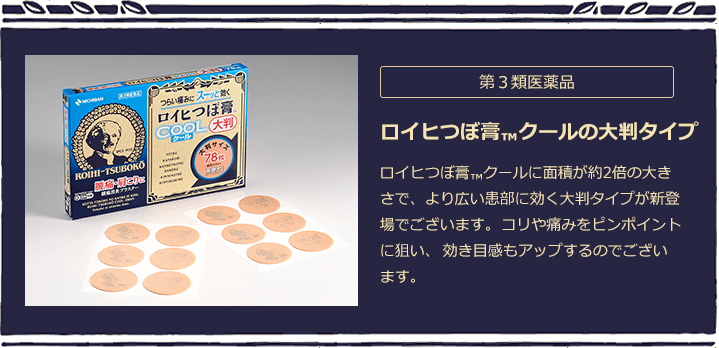 第３類医薬品 ロイヒつぼ膏™️クールに面積が約2倍の大きさで、より広い患部に効く大判タイプが新登場でございます。コリや痛みをピンポイントに狙い、効き目感もアップするのでございます。